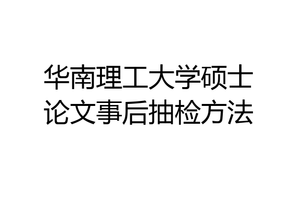 华南理工大学硕士论文事后抽检方法