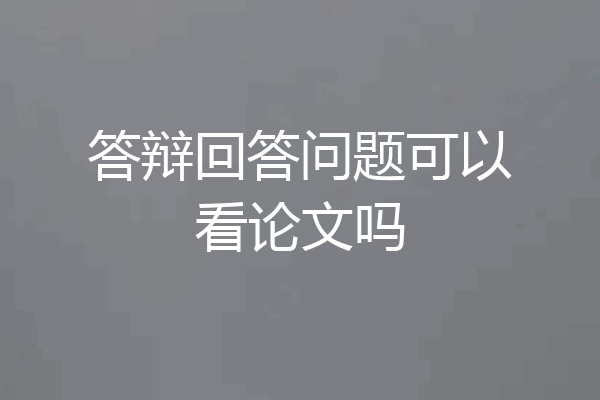 答辩回答问题可以看论文吗