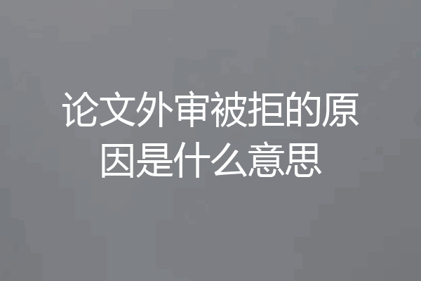 论文外审被拒的原因是什么意思