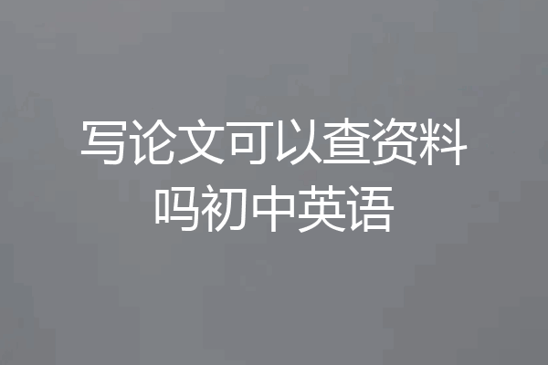 写论文可以查资料吗初中英语