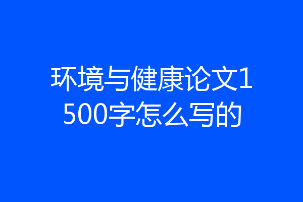 环境与健康论文1500字怎么写的