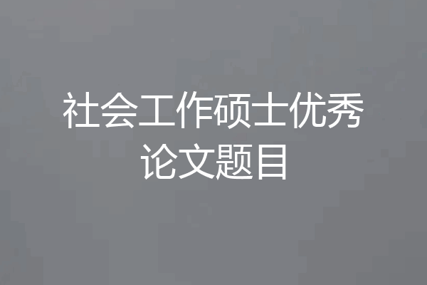社会工作硕士优秀论文题目