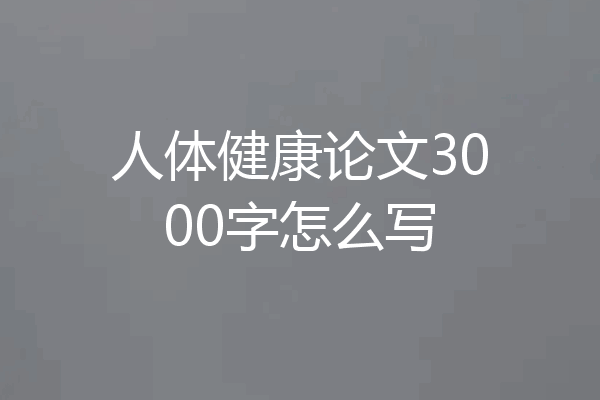 人体健康论文3000字怎么写