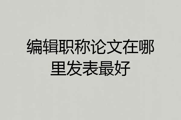编辑职称论文在哪里发表最好