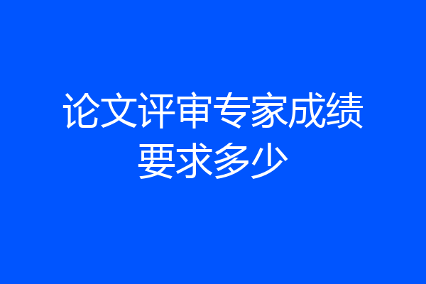 论文评审专家成绩要求多少