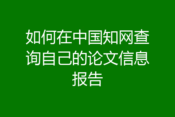 如何在中国知网查询自己的论文信息报告