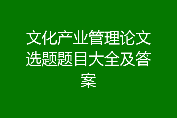 文化产业管理论文选题题目大全及答案
