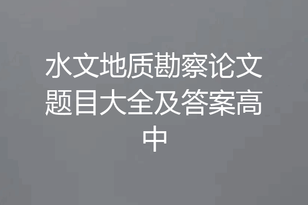 水文地质勘察论文题目大全及答案高中