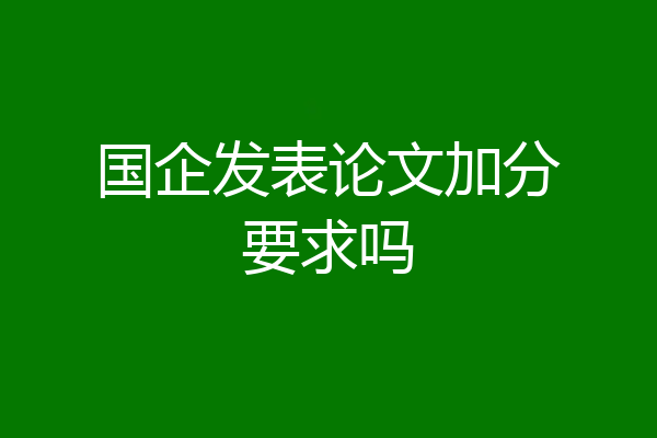 国企发表论文加分要求吗