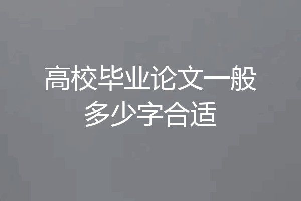 高校毕业论文一般多少字合适