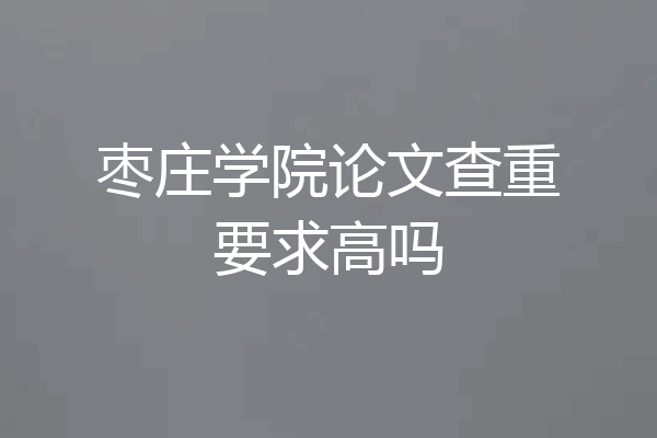 枣庄学院论文查重要求高吗