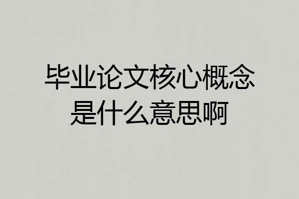 毕业论文核心概念是什么意思啊