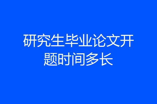 研究生毕业论文开题时间多长