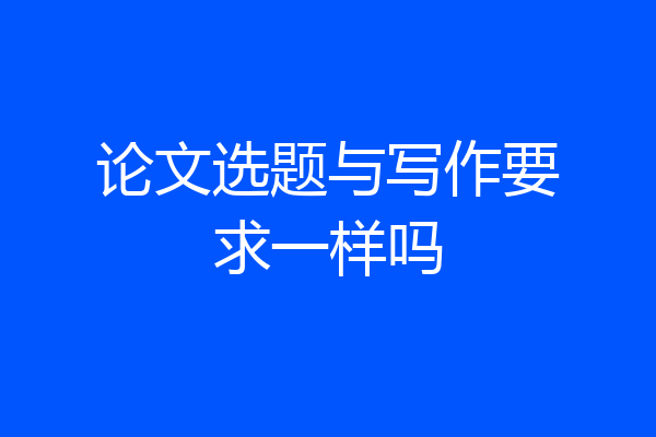 论文选题与写作要求一样吗