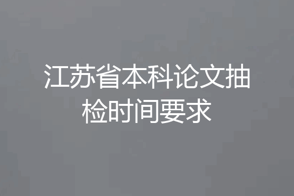 江苏省本科论文抽检时间要求