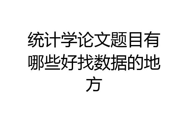 统计学论文题目有哪些好找数据的地方