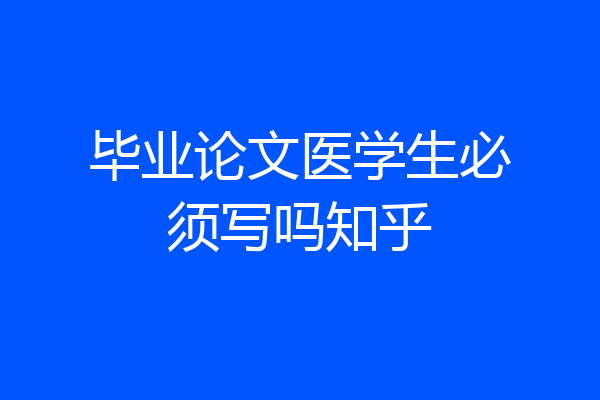 毕业论文医学生必须写吗知乎