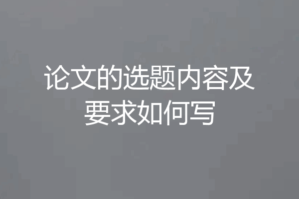 论文的选题内容及要求如何写