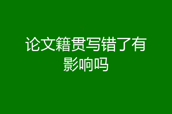 论文籍贯写错了有影响吗