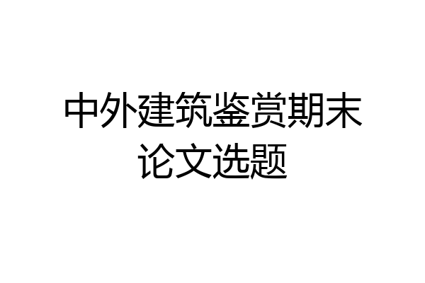中外建筑鉴赏期末论文选题
