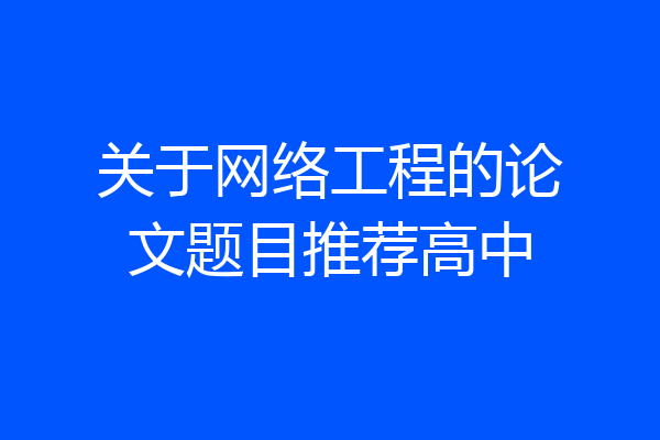 关于网络工程的论文题目推荐高中