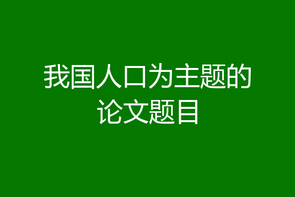 我国人口为主题的论文题目