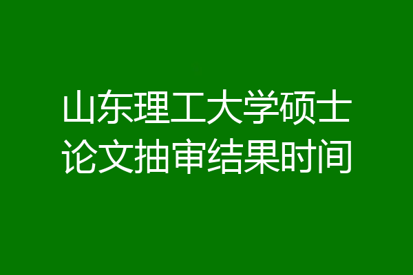 山东理工大学硕士论文抽审结果时间