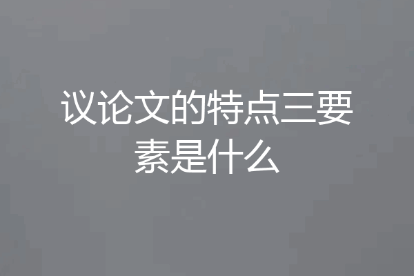 议论文的特点三要素是什么