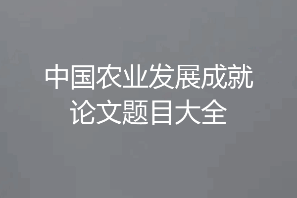 中国农业发展成就论文题目大全