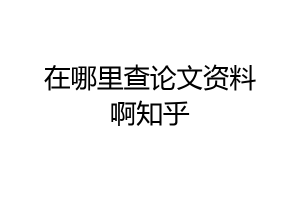在哪里查论文资料啊知乎