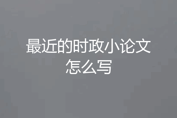 最近的时政小论文怎么写