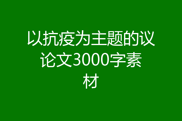 以抗疫为主题的议论文3000字素材