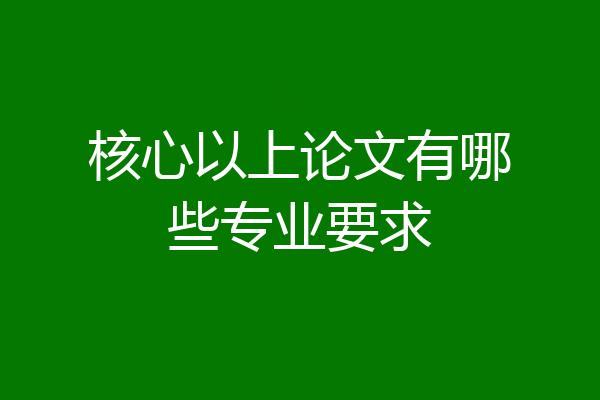 核心以上论文有哪些专业要求