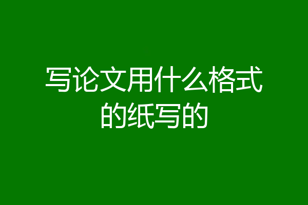 写论文用什么格式的纸写的