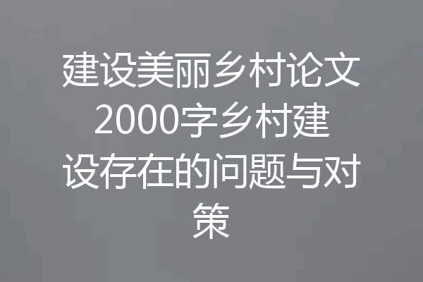 建设美丽乡村论文2000字乡村建设存在的问题与对策