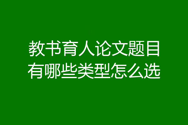 教书育人论文题目有哪些类型怎么选
