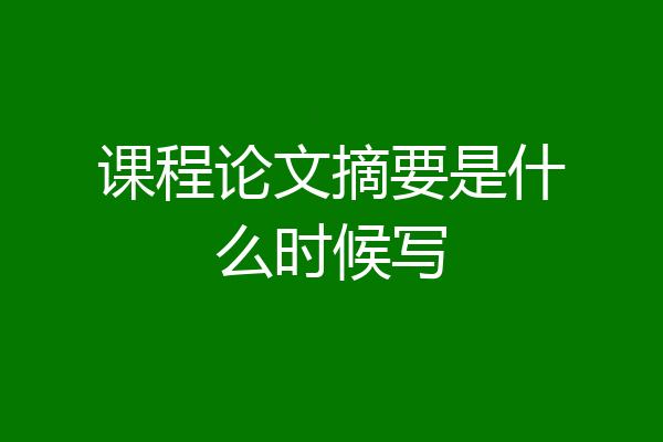 课程论文摘要是什么时候写