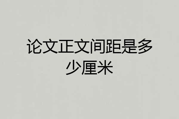 论文正文间距是多少厘米