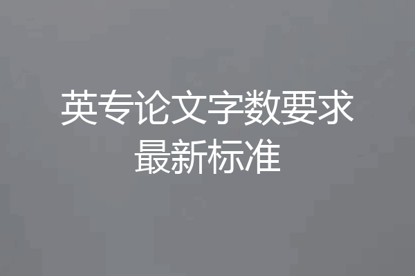 英专论文字数要求最新标准