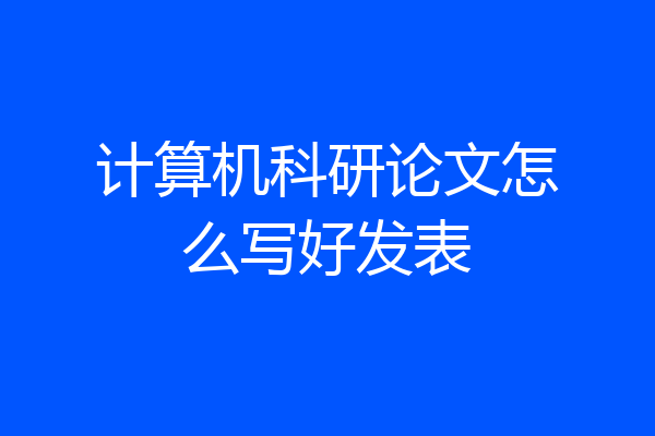 计算机科研论文怎么写好发表