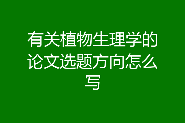 有关植物生理学的论文选题方向怎么写