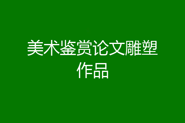 美术鉴赏论文雕塑作品