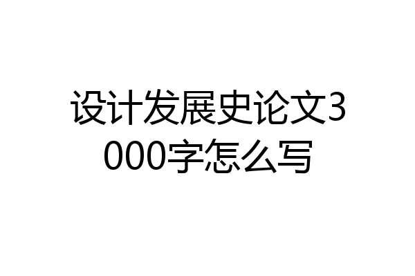 设计发展史论文3000字怎么写