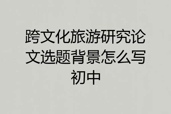 跨文化旅游研究论文选题背景怎么写初中