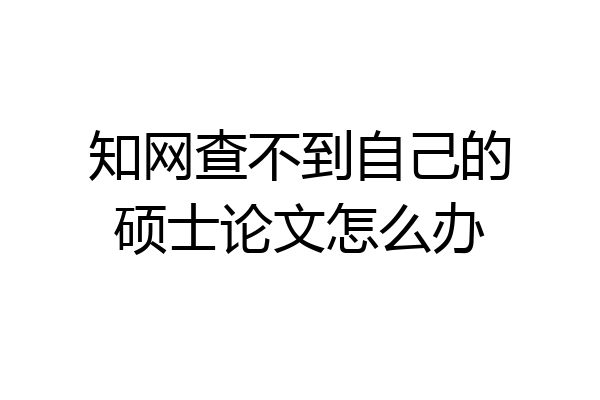 知网查不到自己的硕士论文怎么办