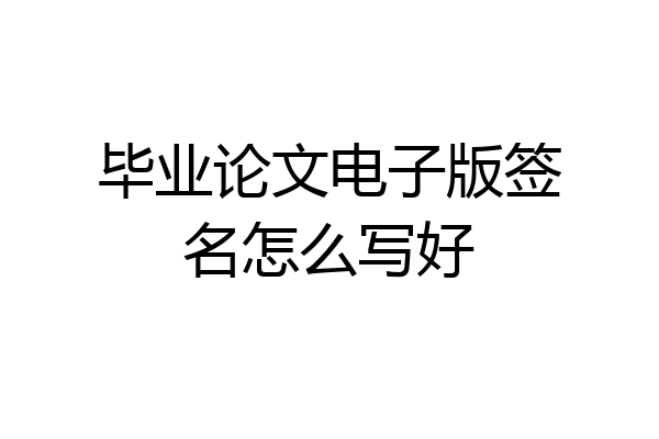 毕业论文电子版签名怎么写好