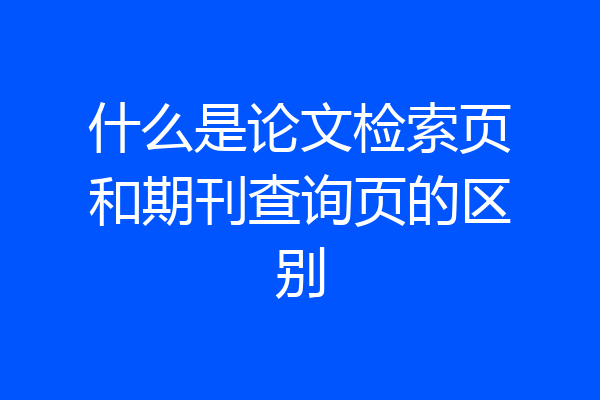 什么是论文检索页和期刊查询页的区别