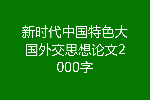 新时代中国特色大国外交思想论文2000字