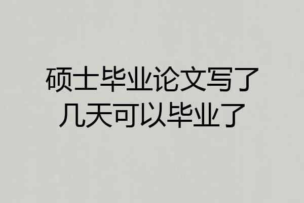 硕士毕业论文写了几天可以毕业了