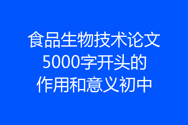 食品生物技术论文5000字开头的作用和意义初中